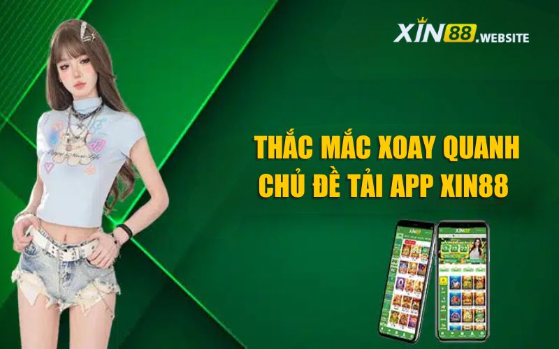 Giải đáp thắc mắc xoay quanh chủ đề tải app Xin88